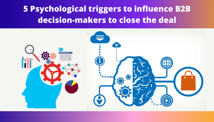 5 Psychological triggers to influence b2b decision-makers to close the deal