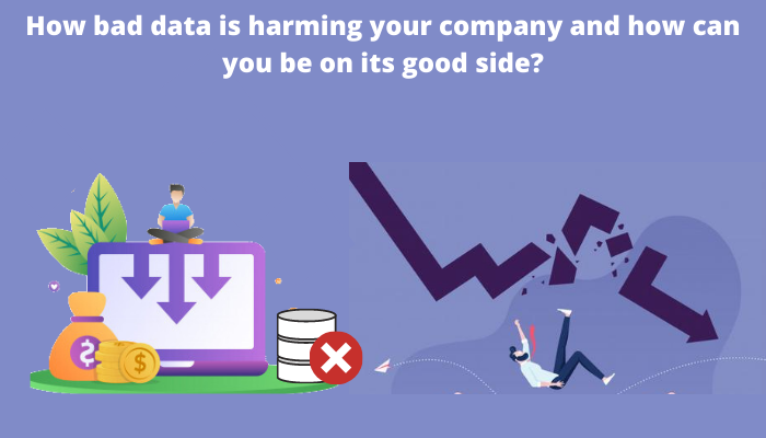 How bad data is harming your company and how can you be on its good side?