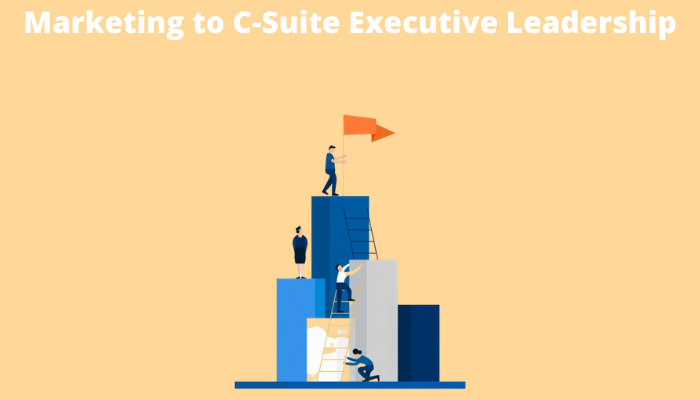 Marketing to C-Suite Executive Leadership